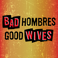 Stage: Bad Hombres/Good Wives